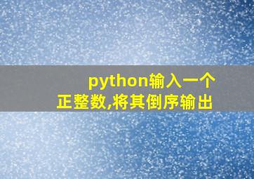 python输入一个正整数,将其倒序输出