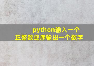 python输入一个正整数逆序输出一个数字