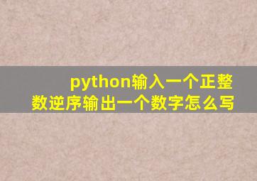 python输入一个正整数逆序输出一个数字怎么写