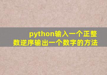 python输入一个正整数逆序输出一个数字的方法