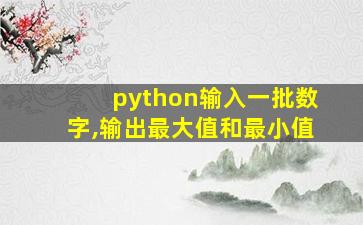 python输入一批数字,输出最大值和最小值