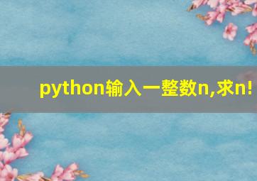 python输入一整数n,求n!