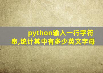 python输入一行字符串,统计其中有多少英文字母