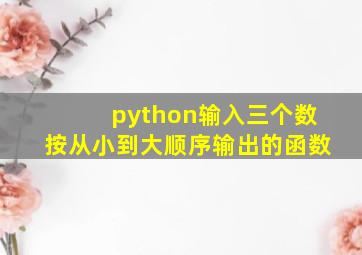 python输入三个数按从小到大顺序输出的函数