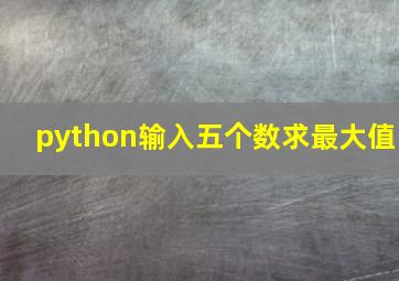 python输入五个数求最大值