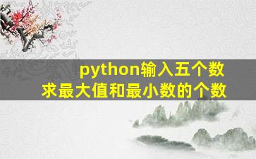 python输入五个数求最大值和最小数的个数