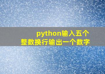 python输入五个整数换行输出一个数字