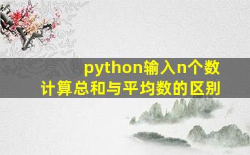 python输入n个数计算总和与平均数的区别