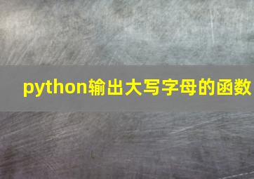 python输出大写字母的函数