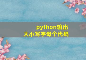 python输出大小写字母个代码