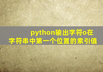 python输出字符o在字符串中第一个位置的索引值