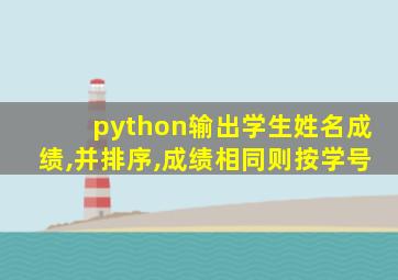 python输出学生姓名成绩,并排序,成绩相同则按学号