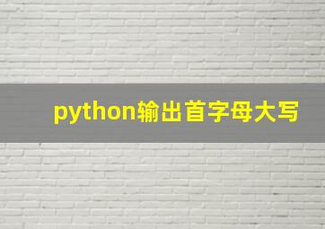 python输出首字母大写