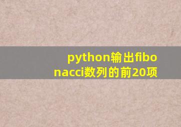 python输出fibonacci数列的前20项