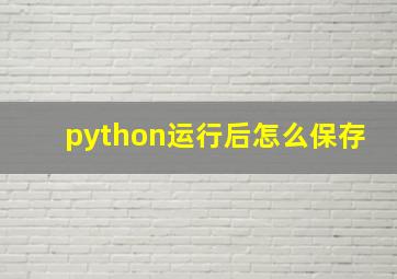 python运行后怎么保存