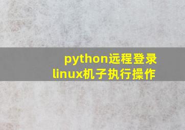 python远程登录linux机子执行操作