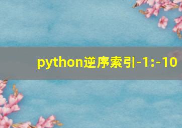 python逆序索引-1:-10