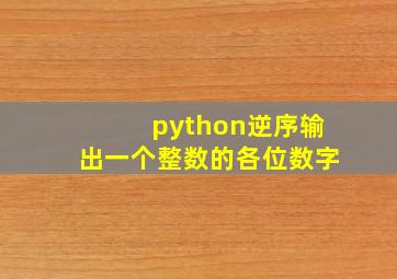 python逆序输出一个整数的各位数字