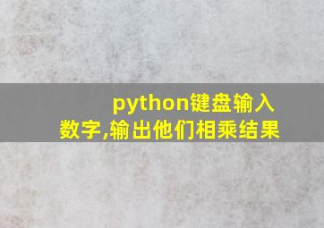 python键盘输入数字,输出他们相乘结果