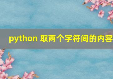 python 取两个字符间的内容