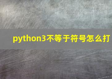 python3不等于符号怎么打