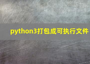 python3打包成可执行文件