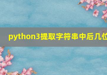 python3提取字符串中后几位