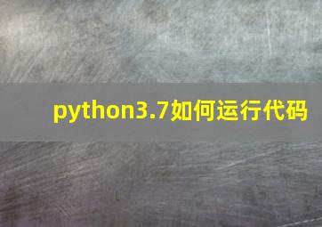 python3.7如何运行代码