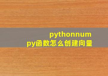 pythonnumpy函数怎么创建向量