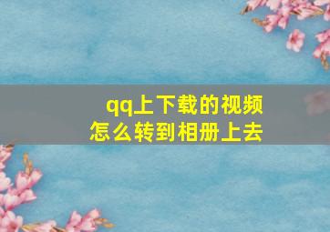 qq上下载的视频怎么转到相册上去