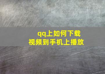 qq上如何下载视频到手机上播放