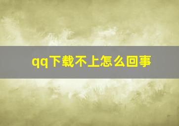 qq下载不上怎么回事