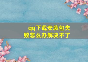 qq下载安装包失败怎么办解决不了