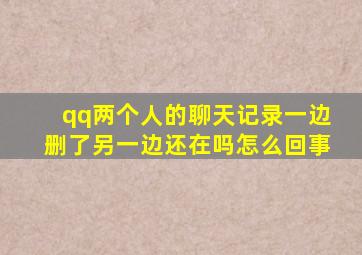 qq两个人的聊天记录一边删了另一边还在吗怎么回事