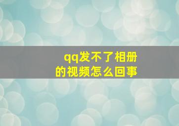 qq发不了相册的视频怎么回事