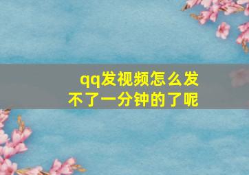 qq发视频怎么发不了一分钟的了呢