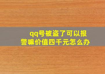 qq号被盗了可以报警嘛价值四千元怎么办