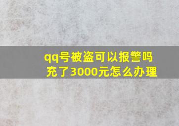 qq号被盗可以报警吗充了3000元怎么办理