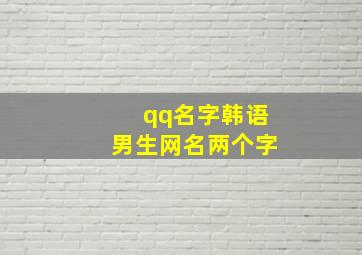 qq名字韩语男生网名两个字