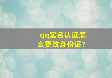 qq实名认证怎么更改身份证?