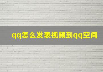 qq怎么发表视频到qq空间