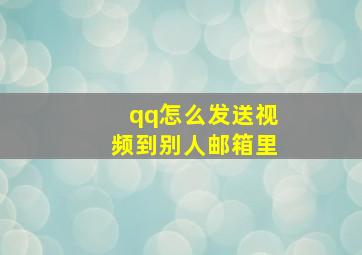 qq怎么发送视频到别人邮箱里