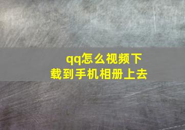 qq怎么视频下载到手机相册上去