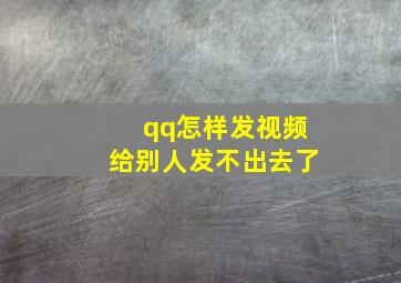 qq怎样发视频给别人发不出去了