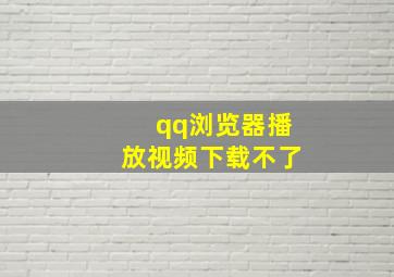 qq浏览器播放视频下载不了