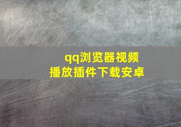 qq浏览器视频播放插件下载安卓