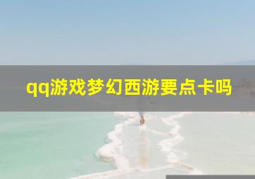 qq游戏梦幻西游要点卡吗