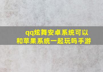 qq炫舞安卓系统可以和苹果系统一起玩吗手游