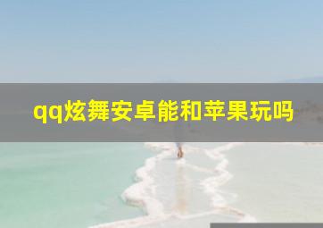 qq炫舞安卓能和苹果玩吗