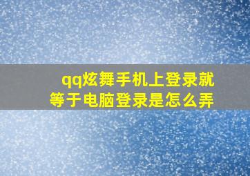 qq炫舞手机上登录就等于电脑登录是怎么弄